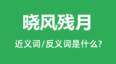 晓风残月的近义词和反义词是什么_晓风残月是什么意思？