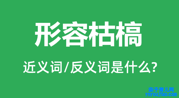 形容枯槁的近义词和反义词是什么,形容枯槁是什么意思