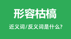 形容枯槁的近义词和反义词是什么_形容枯槁是什么意思?