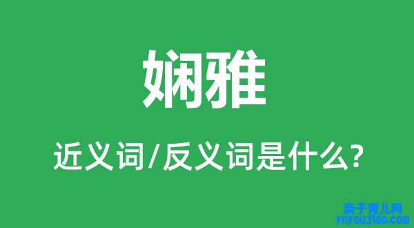 娴雅的近义词和反义词是什么,娴雅是什么意思