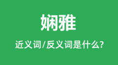 娴雅的近义词和反义词是什么_娴雅是什么意思?