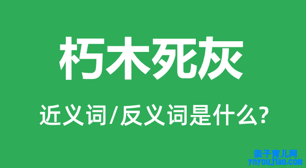 朽木死灰的近义词和反义词是什么,朽木死灰是什么意思