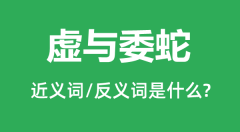 虚与委蛇的近义词和反义词是什么_虚与委蛇是什么意思?