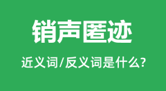 销声匿迹的近义词和反义词是什么_销声匿迹是什么意思?