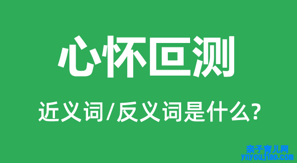 居心叵测的近义词和反义词是什么,居心叵测是什么意思