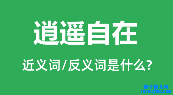 逍遥自在的近义词和反义词是什么,逍遥自在是什么意思