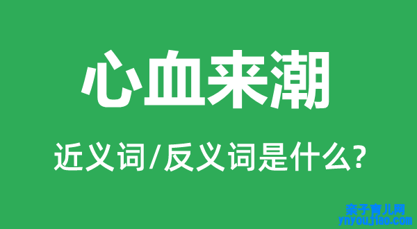 心血来潮的近义词和反义词是什么,心血来潮是什么意思