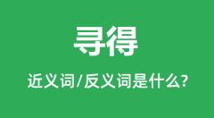 寻得的近义词和反义词是什么_寻得是什么意思?