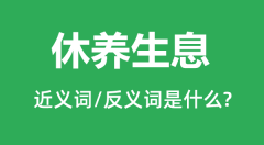 休养生息的近义词和反义词是什么_休养生息是什么意思?