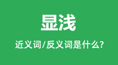 显浅的近义词和反义词是什么_显浅是什么意思?