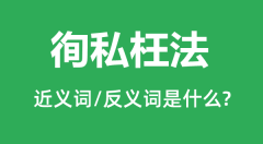 徇私枉法的近义词和反义词是什么_徇私枉法是什么意思?