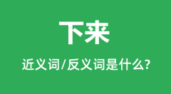 下来的近义词和反义词是什么_下来是什么意思?