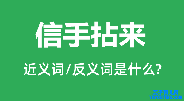 信手拈来的近义词和反义词是什么,信手拈来是什么意思