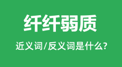 纤纤弱质的近义词和反义词是什么_纤纤弱质是什么意思?