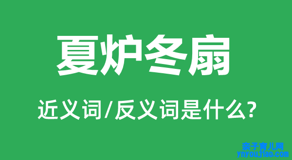 夏炉冬扇的近义词和反义词是什么,夏炉冬扇是什么意思