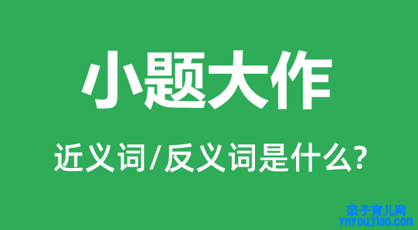 小题大作的近义词和反义词是什么,小题大作是什么意思