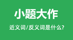 小题大作的近义词和反义词是什么_小题大作是什么意思?