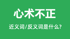 心术不正的近义词和反义词是什么,心术不正是什么意思?