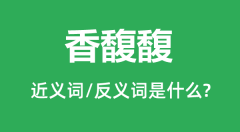 香馥馥的近义词和反义词是什么_香馥馥是什么意思?