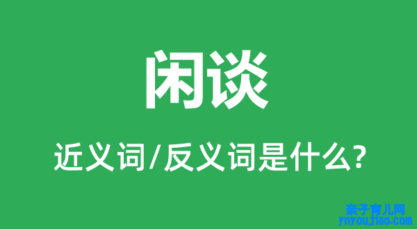 闲谈的近义词和反义词是什么,闲谈是什么意思