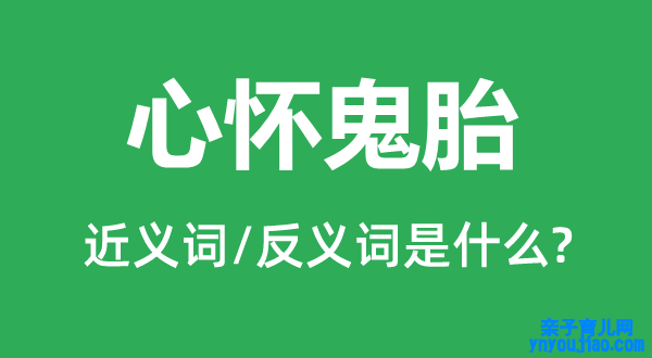 心怀鬼胎的近义词和反义词是什么,心怀鬼胎是什么意思