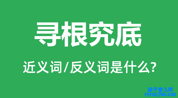 寻根究底的近义词和反义词是什么,寻根究底是什么意思