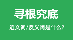 寻根究底的近义词和反义词是什么_寻根究底是什么意思?