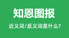 知恩图报的近义词和反义词是什么_知恩图报是什么意思?