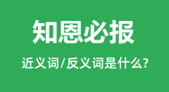 知恩必报的近义词和反义词是什么_知恩必报是什么意思?